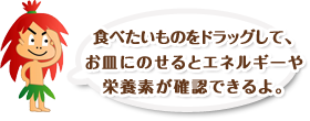 食べたいものをドラッグして、お皿にのせるとエネルギーや栄養素が確認できるよ。