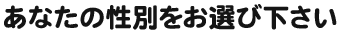 あなたの性別をお選び下さい