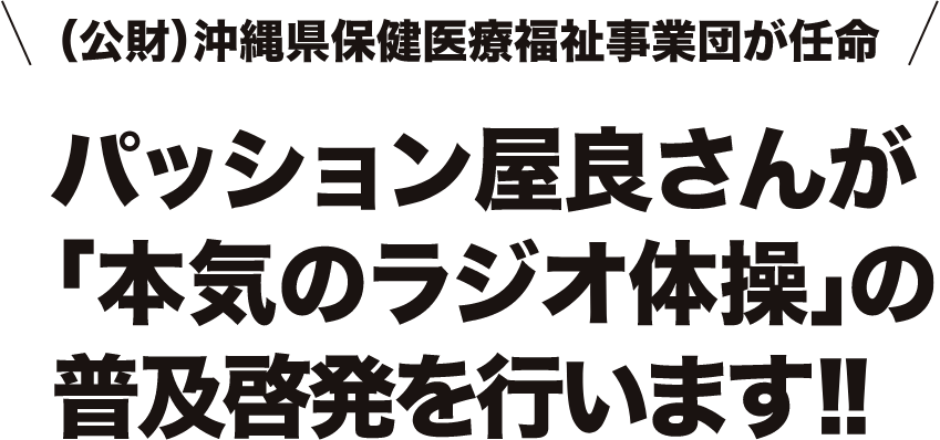 （公財）沖縄保健医療福祉財団が任命 パッション屋良さんが「本気のラジオ体操」の普及啓発を行います